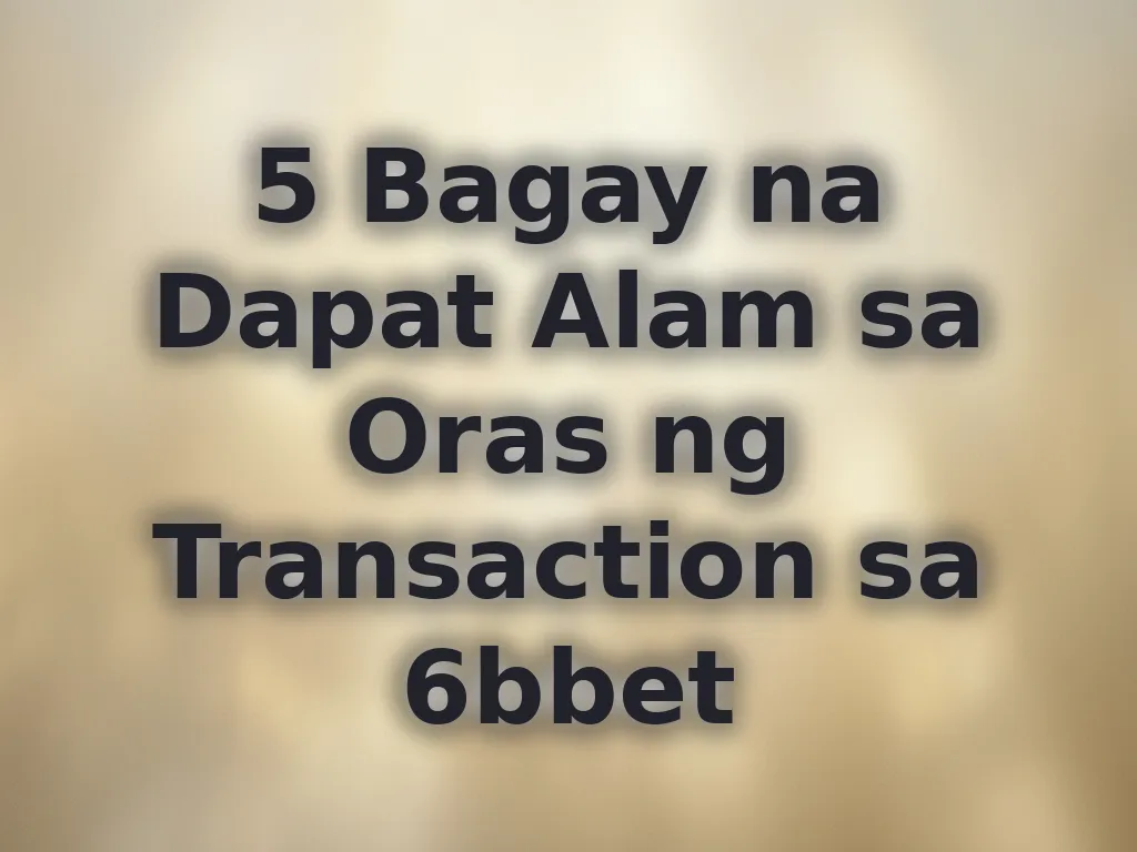 5 Bagay na Dapat Alam sa Oras ng Transaction sa 6bbet