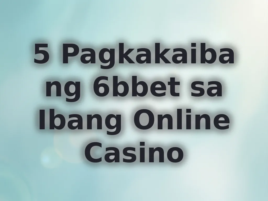 5 Pagkakaiba ng 6bbet sa Ibang Online Casino