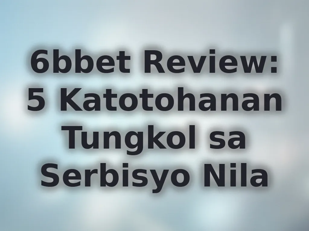 6bbet Review: 5 Katotohanan Tungkol sa Serbisyo Nila